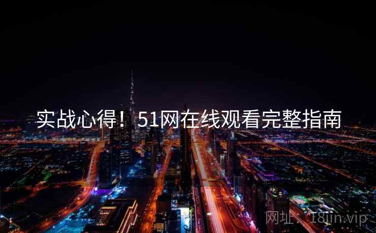 实战心得!51网在线观看完整指南 实战心得!51网在线观看完整指南