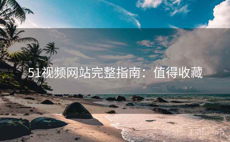 51视频网站完整指南：值得收藏