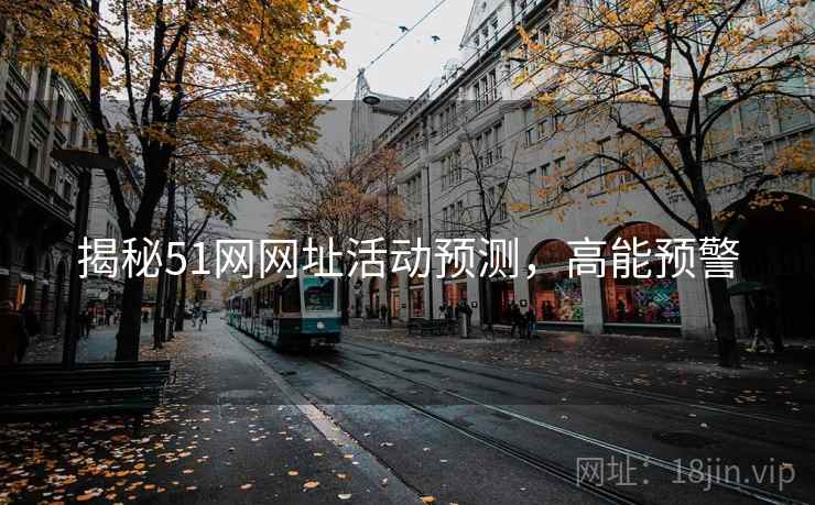 揭秘51网网址活动预测,高能预警 揭秘51网网址活动预测,高能预警
