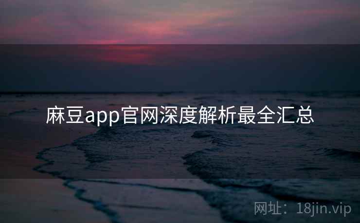 麻豆app官网深度解析最全汇总