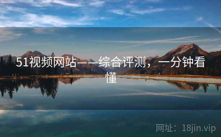 51视频网站——综合评测，一分钟看懂