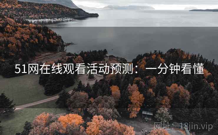 51网在线观看活动预测:一分钟看懂 51网在线观看活动预测:一分钟看懂