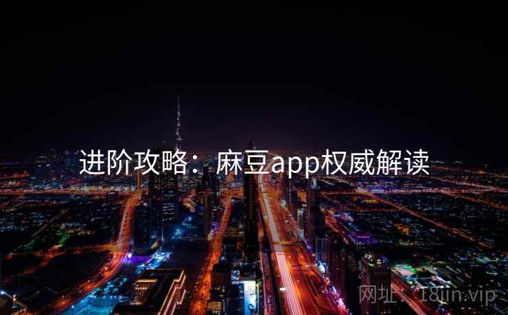 进阶攻略：麻豆app权威解读
