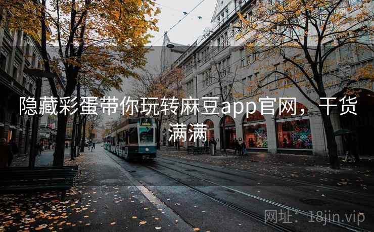 隐藏彩蛋带你玩转麻豆app官网,干货满满 隐藏彩蛋带你玩转麻豆app官网,干货满满