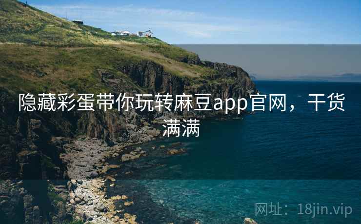 隐藏彩蛋带你玩转麻豆app官网，干货满满
