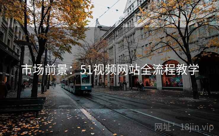 市场前景:51视频网站全流程教学 市场前景:51视频网站全流程教学