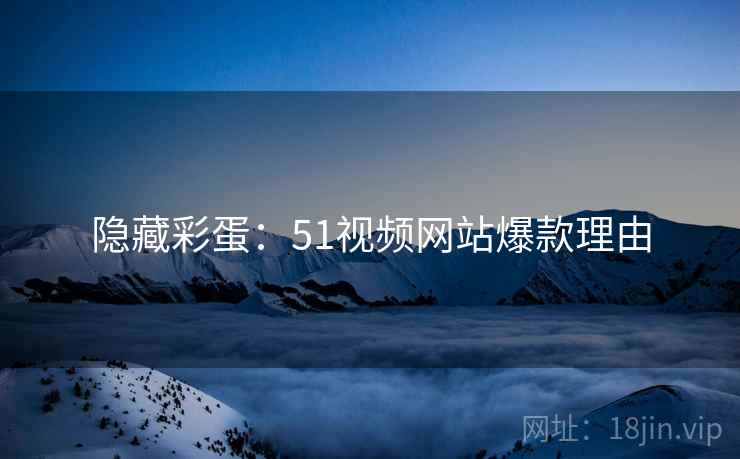 隐藏彩蛋：51视频网站爆款理由